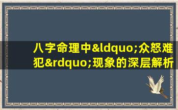 八字命理中“众怒难犯”现象的深层解析与应对策略