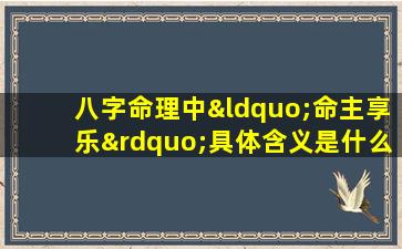 八字命理中“命主享乐”具体含义是什么