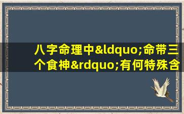 八字命理中“命带三个食神”有何特殊含义