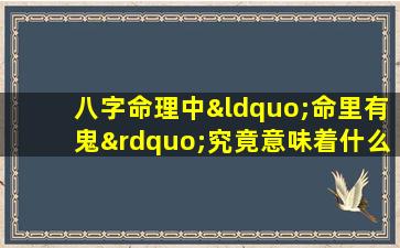 八字命理中“命里有鬼”究竟意味着什么