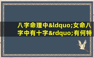 八字命理中“女命八字中有十字”有何特殊含义