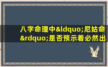 八字命理中“尼姑命”是否预示着必然出家