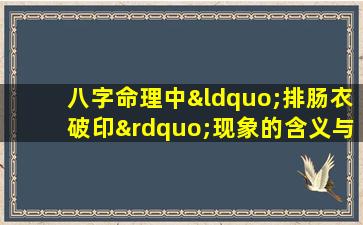 八字命理中“排肠衣破印”现象的含义与影响是什么