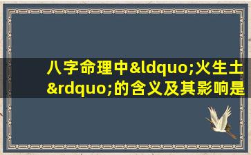 八字命理中“火生土”的含义及其影响是什么