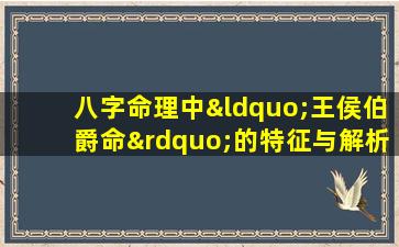 八字命理中“王侯伯爵命”的特征与解析是什么