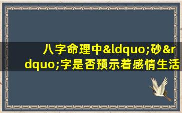 八字命理中“砂”字是否预示着感情生活的波折