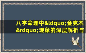 八字命理中“金克木”现象的深层解析与应用秘诀是什么