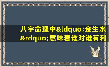 八字命理中“金生水”意味着谁对谁有利