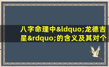 八字命理中“龙德吉星”的含义及其对个人命运的影响是什么