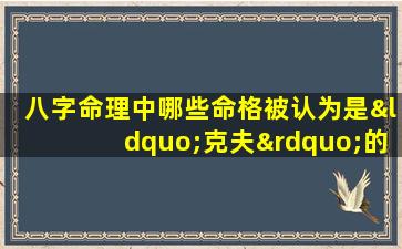 八字命理中哪些命格被认为是“克夫”的