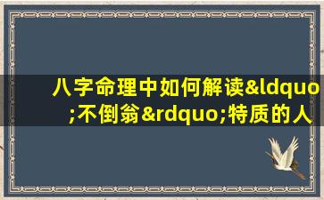 八字命理中如何解读“不倒翁”特质的人生运势