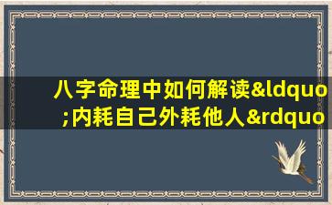 八字命理中如何解读“内耗自己外耗他人”的现象