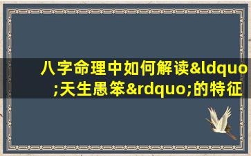 八字命理中如何解读“天生愚笨”的特征