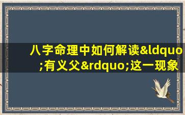 八字命理中如何解读“有义父”这一现象