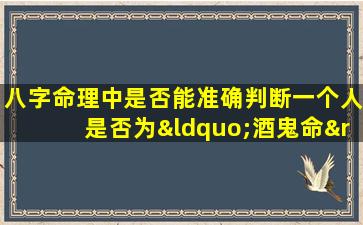 八字命理中是否能准确判断一个人是否为“酒鬼命”