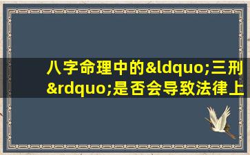 八字命理中的“三刑”是否会导致法律上的犯罪行为