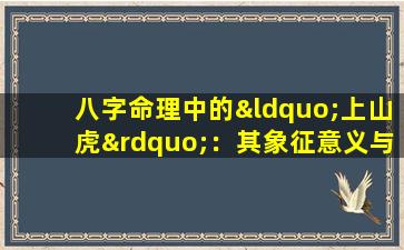 八字命理中的“上山虎”：其象征意义与影响解析