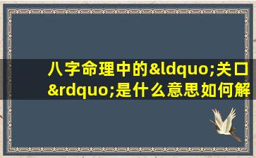 八字命理中的“关口”是什么意思如何解读