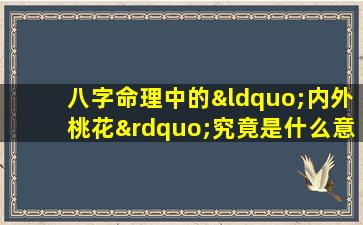 八字命理中的“内外桃花”究竟是什么意思