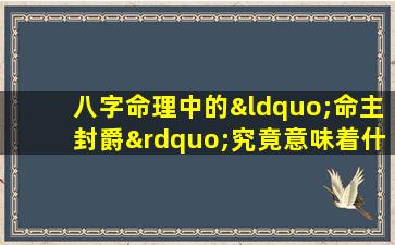 八字命理中的“命主封爵”究竟意味着什么