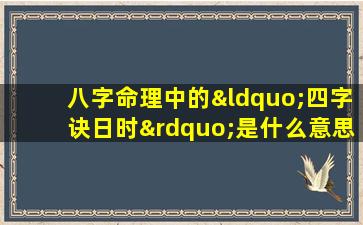 八字命理中的“四字诀日时”是什么意思