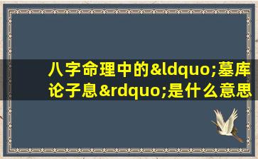 八字命理中的“墓库论子息”是什么意思