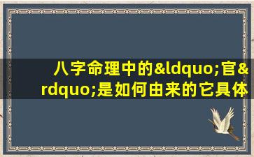 八字命理中的“官”是如何由来的它具体代表什么含义