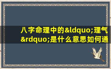 八字命理中的“理气”是什么意思如何通过八字分析个人气场