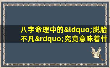 八字命理中的“脱胎不凡”究竟意味着什么