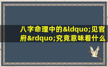 八字命理中的“见官府”究竟意味着什么