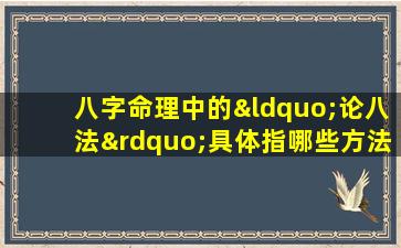 八字命理中的“论八法”具体指哪些方法