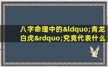 八字命理中的“青龙白虎”究竟代表什么命运