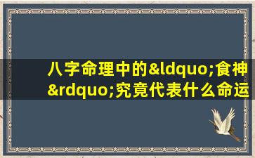 八字命理中的“食神”究竟代表什么命运