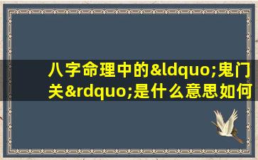 八字命理中的“鬼门关”是什么意思如何解释