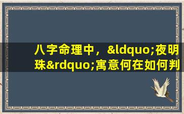 八字命理中，“夜明珠”寓意何在如何判断命局中是否藏有“夜明珠”