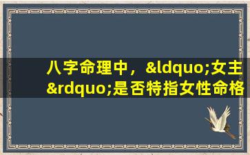 八字命理中，“女主”是否特指女性命格