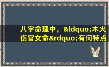 八字命理中，“木火伤官女命”有何特点与解析