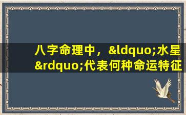 八字命理中，“水星”代表何种命运特征