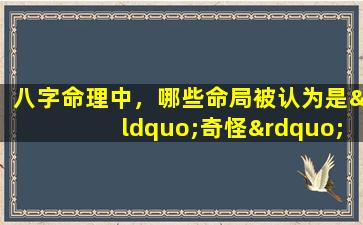 八字命理中，哪些命局被认为是“奇怪”的