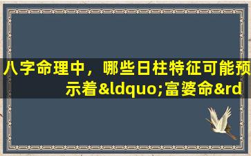 八字命理中，哪些日柱特征可能预示着“富婆命”