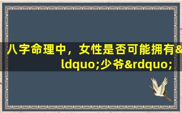 八字命理中，女性是否可能拥有“少爷”命格