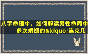 八字命理中，如何解读男性命局中多次婚姻的“连克几妻”现象