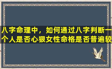 八字命理中，如何通过八字判断一个人是否心狠女性命格是否普遍较好