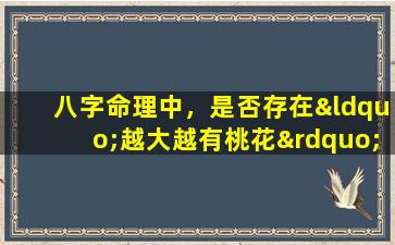 八字命理中，是否存在“越大越有桃花”的特征