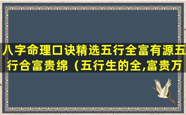 八字命理口诀精选五行全富有源五行合富贵绵（五行生的全,富贵万万年是什么意思）