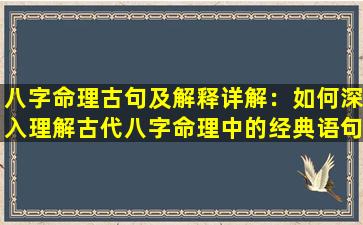 八字命理古句及解释详解：如何深入理解古代八字命理中的经典语句