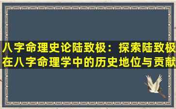 八字命理史论陆致极：探索陆致极在八字命理学中的历史地位与贡献