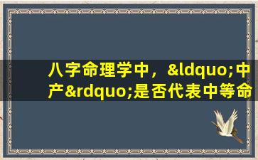 八字命理学中，“中产”是否代表中等命运