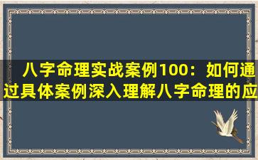 八字命理实战案例100：如何通过具体案例深入理解八字命理的应用