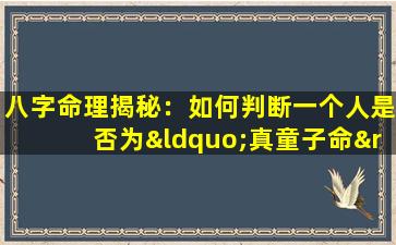 八字命理揭秘：如何判断一个人是否为“真童子命”